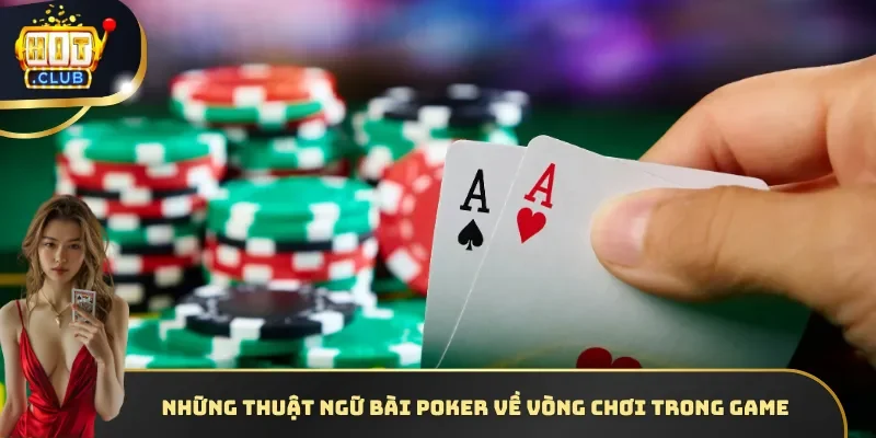 Những thuật ngữ bài Poker về vòng chơi trong game